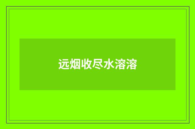 远烟收尽水溶溶
