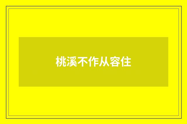 桃溪不作从容住
