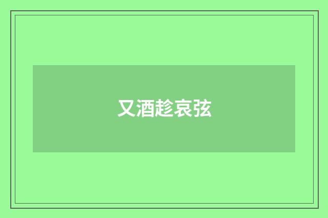 又酒趁哀弦