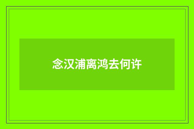 念汉浦离鸿去何许