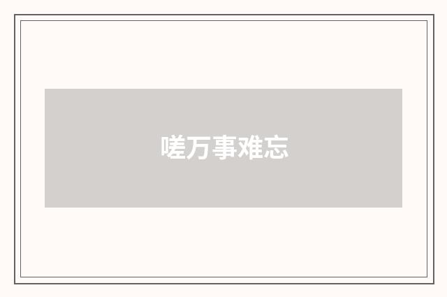 嗟万事难忘