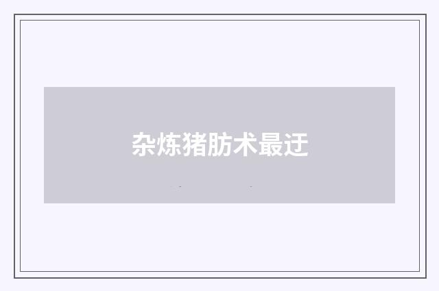 杂炼猪肪术最迂