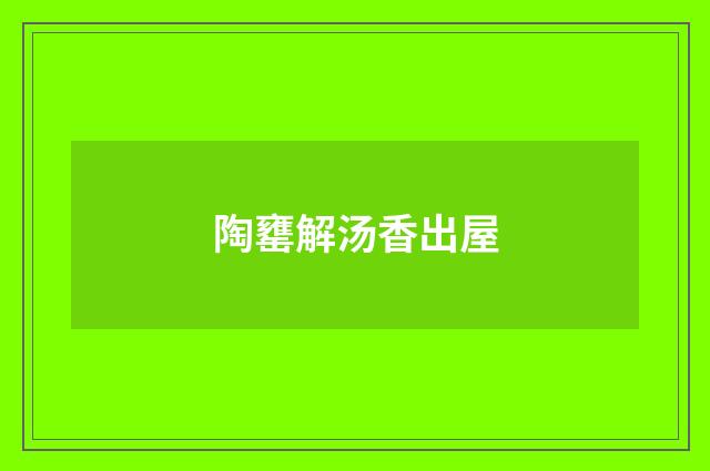 陶罋解汤香出屋