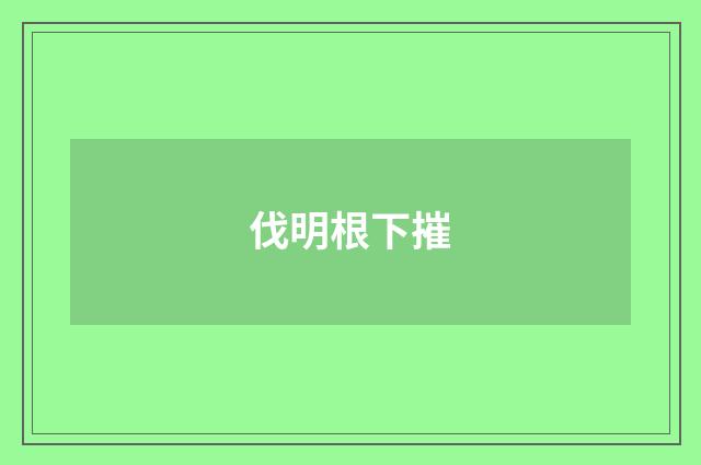伐明根下摧