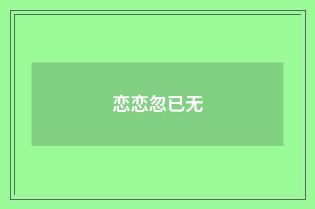 恋恋忽已无