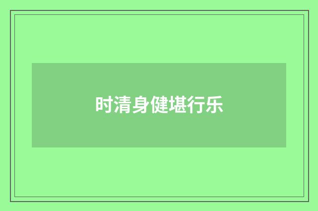 时清身健堪行乐