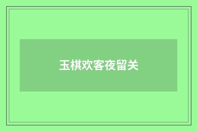 玉棋欢客夜留关