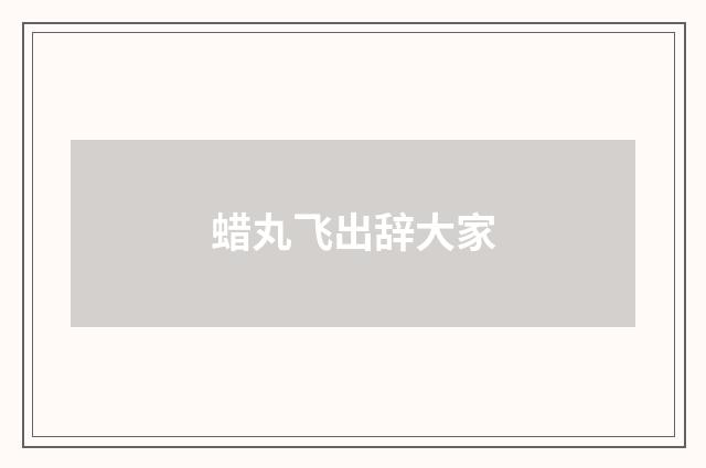 蜡丸飞出辞大家