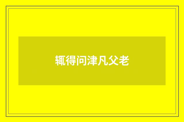 辄得问津凡父老