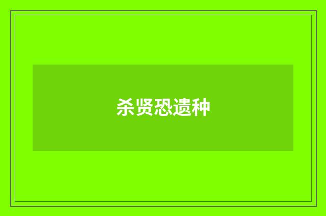 杀贤恐遗种