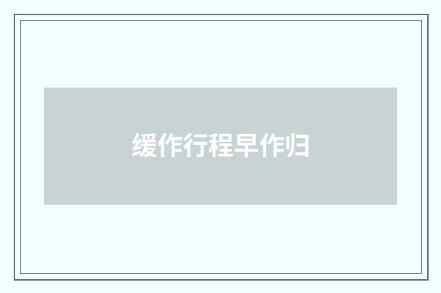 缓作行程早作归