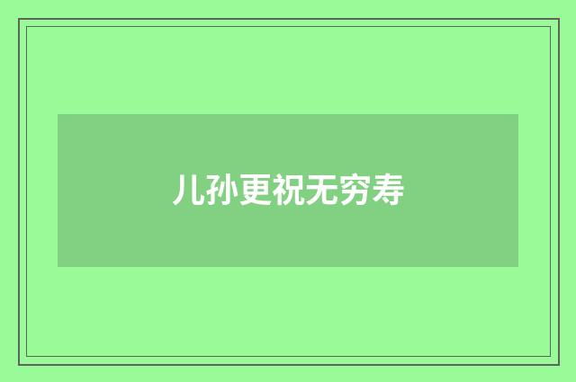 儿孙更祝无穷寿