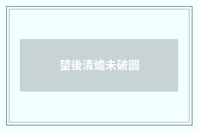 望後清蟾未破圆