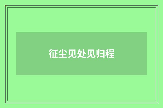 征尘见处见归程