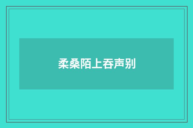 柔桑陌上吞声别