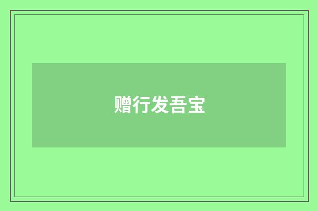 赠行发吾宝