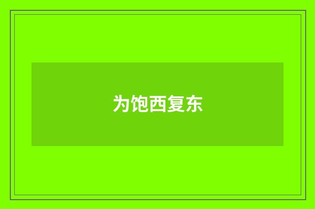 为饱西复东