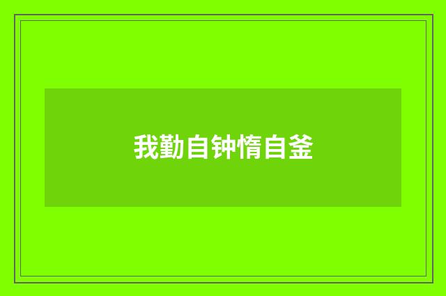 我勤自钟惰自釜