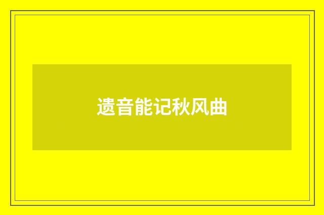 遗音能记秋风曲