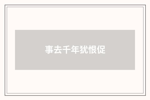 事去千年犹恨促