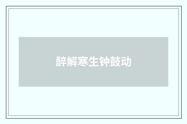 醉解寒生钟鼓动