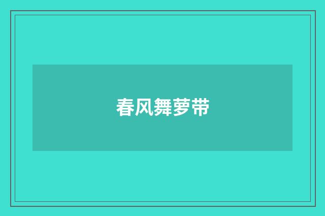 春风舞萝带