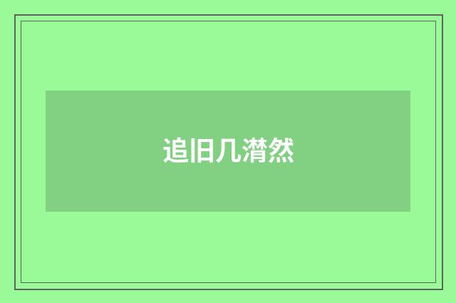 追旧几潸然