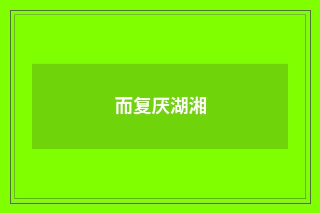 而复厌湖湘