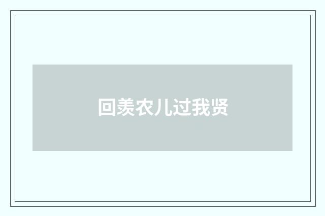 回羡农儿过我贤