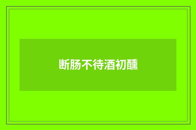 断肠不待酒初醺