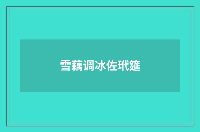 雪藕调冰佐玳筵