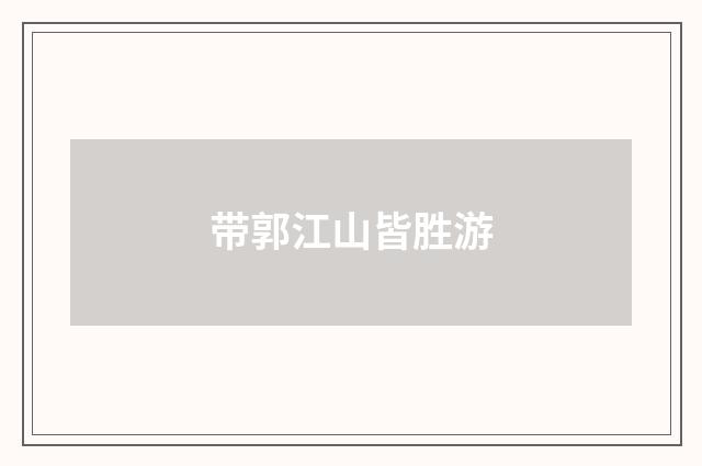 带郭江山皆胜游