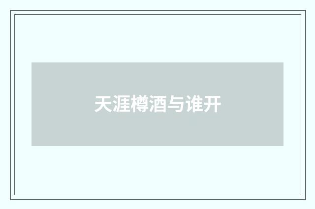 天涯樽酒与谁开