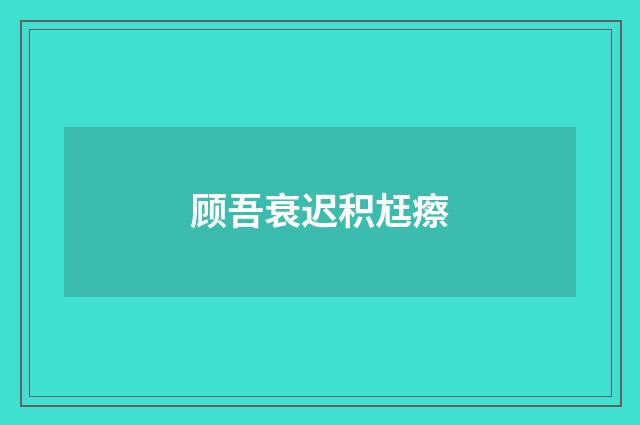 顾吾衰迟积尪瘵