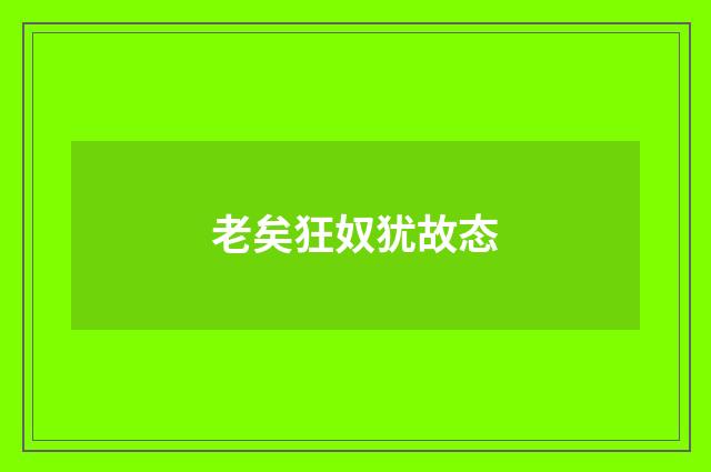 老矣狂奴犹故态