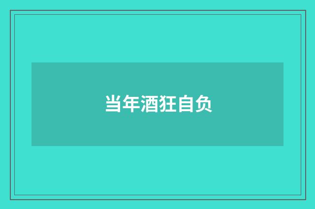 当年酒狂自负