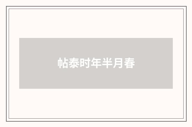 帖泰时年半月春