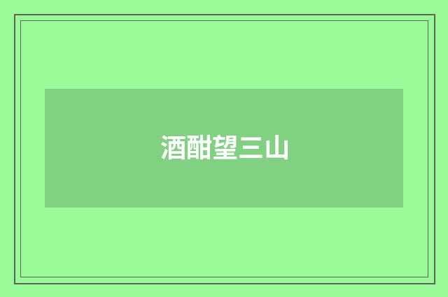 酒酣望三山