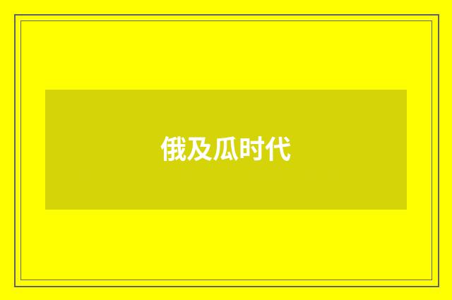 俄及瓜时代