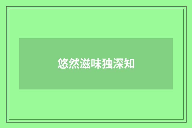 悠然滋味独深知