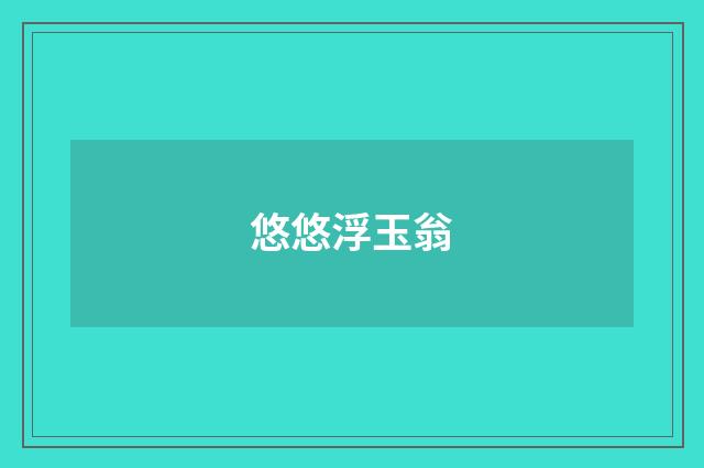 悠悠浮玉翁