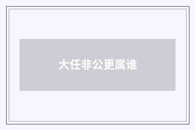 大任非公更属谁