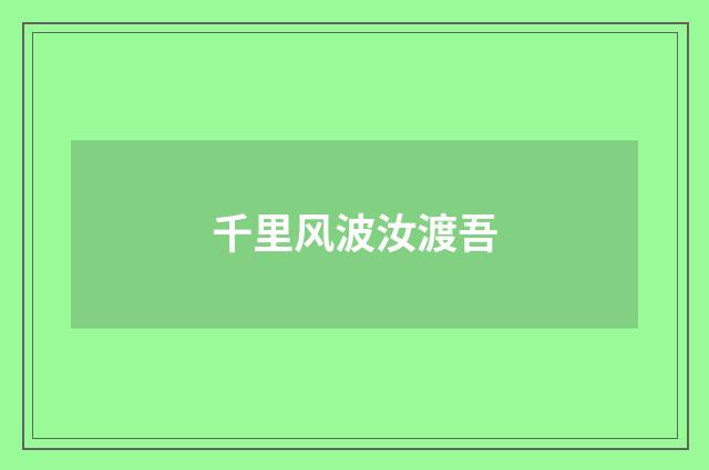 千里风波汝渡吾
