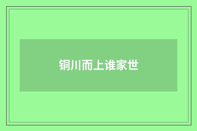 铜川而上谁家世