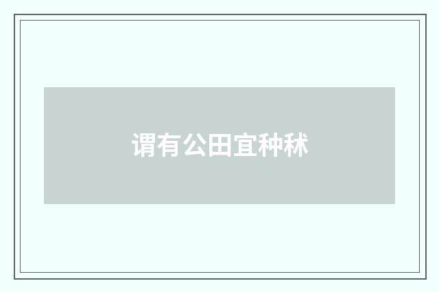 谓有公田宜种秫