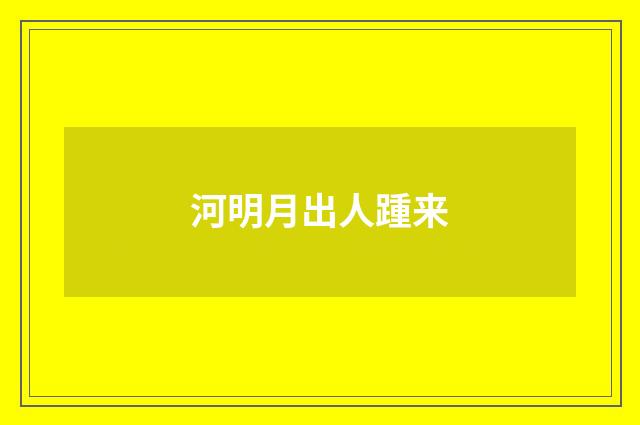 河明月出人踵来