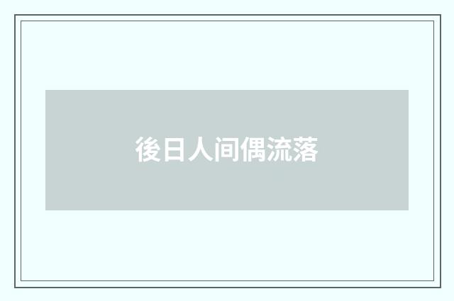 後日人间偶流落