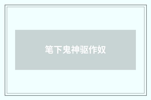 笔下鬼神驱作奴