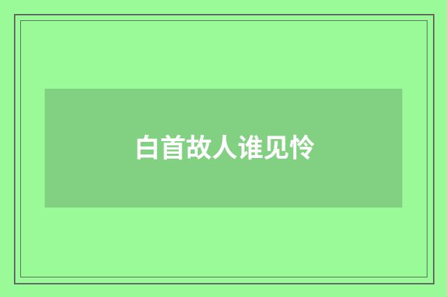 白首故人谁见怜
