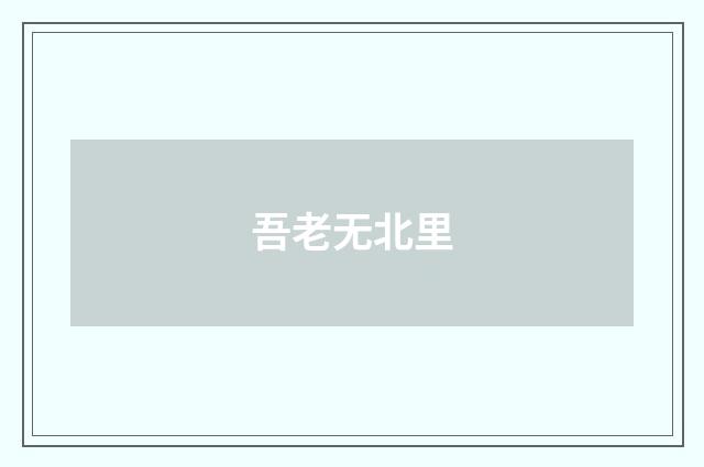吾老无北里